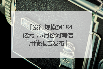 发行规模超184亿元，5月份河南信用债报告发布