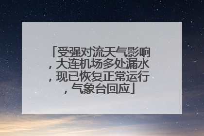 受强对流天气影响，大连机场多处漏水，现已恢复正常运行，气象台回应
