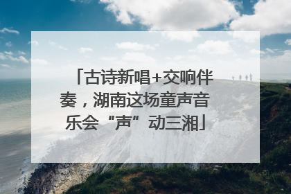 古诗新唱+交响伴奏，湖南这场童声音乐会“声”动三湘
