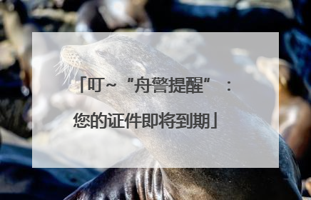 叮~“舟警提醒”：您的证件即将到期