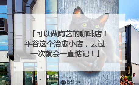 可以做陶艺的咖啡店！平谷这个治愈小店，去过一次就会一直惦记！