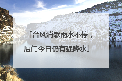 台风消歇雨水不停，厦门今日仍有强降水