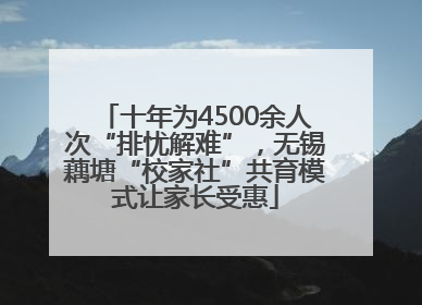 十年为4500余人次“排忧解难”，无锡藕塘“校家社”共育模式让家长受惠