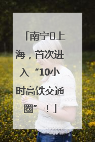 南宁⇌上海，首次进入“10小时高铁交通圈”！