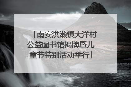 南安洪濑镇大洋村公益图书馆揭牌暨儿童节特别活动举行
