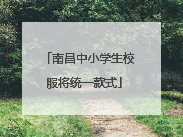 南昌中小学生校服将统一款式