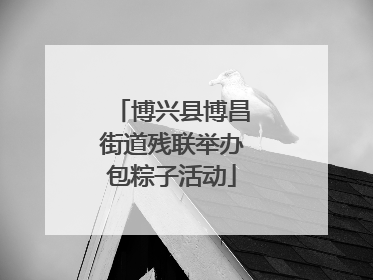 博兴县博昌街道残联举办包粽子活动