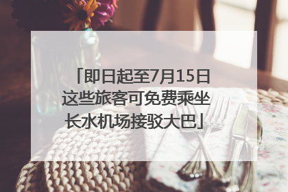 即日起至7月15日 这些旅客可免费乘坐长水机场接驳大巴