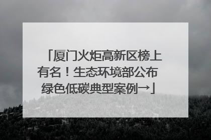厦门火炬高新区榜上有名！生态环境部公布绿色低碳典型案例→