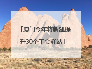 厦门今年将新建提升30个工会驿站