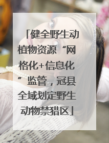 健全野生动植物资源“网格化+信息化”监管，冠县全域划定野生动物禁猎区