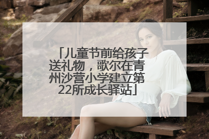儿童节前给孩子送礼物，歌尔在青州沙营小学建立第22所成长驿站