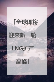 全球即将迎来新一轮LNG扩产高峰