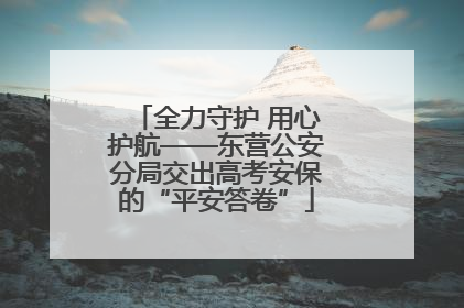 全力守护 用心护航——东营公安分局交出高考安保的“平安答卷”