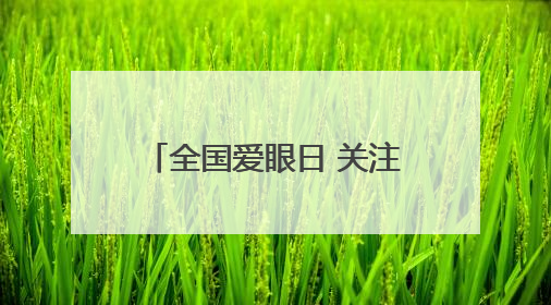 全国爱眼日 关注“一老一小”守护全生命周期眼健康