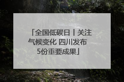 全国低碳日丨关注气候变化 四川发布5份重要成果