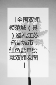 全国双拥模范城（县）巡礼江苏省盐城市：红色盐阜绘就双拥宏图
