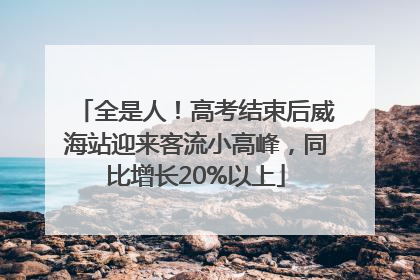 全是人！高考结束后威海站迎来客流小高峰，同比增长20%以上