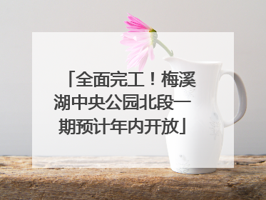 全面完工！梅溪湖中央公园北段一期预计年内开放