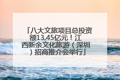 八大文旅项目总投资额13.45亿元！江西新余文化旅游（深圳）招商推介会举行