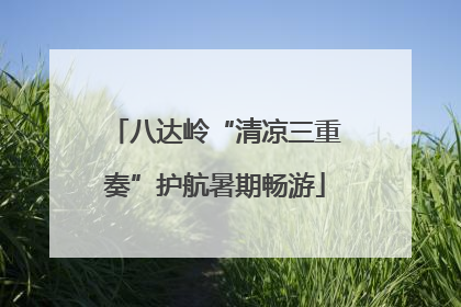 八达岭“清凉三重奏”护航暑期畅游