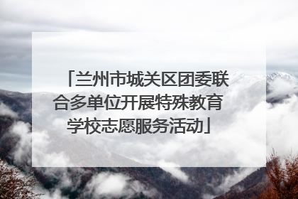 兰州市城关区团委联合多单位开展特殊教育学校志愿服务活动