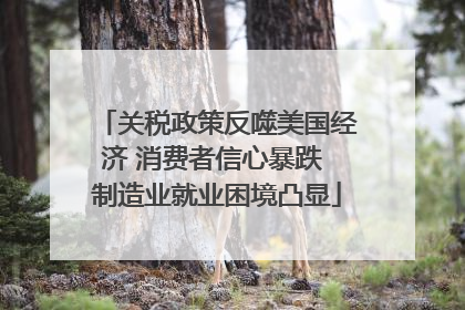 关税政策反噬美国经济 消费者信心暴跌 制造业就业困境凸显