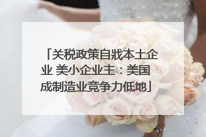 关税政策自戕本土企业 美小企业主：美国成制造业竞争力低地