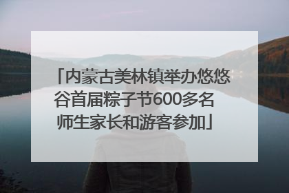 内蒙古美林镇举办悠悠谷首届粽子节600多名师生家长和游客参加