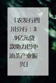 农发行四川分行：3.9亿元贷款助力巴中油茶产业振兴