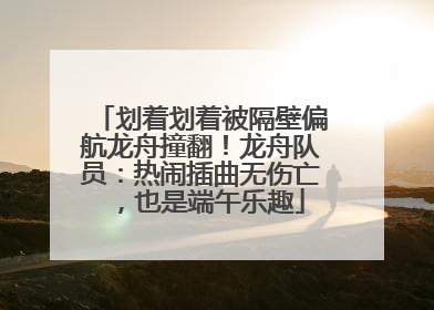划着划着被隔壁偏航龙舟撞翻！龙舟队员：热闹插曲无伤亡，也是端午乐趣