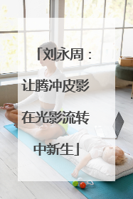 刘永周：让腾冲皮影在光影流转中新生