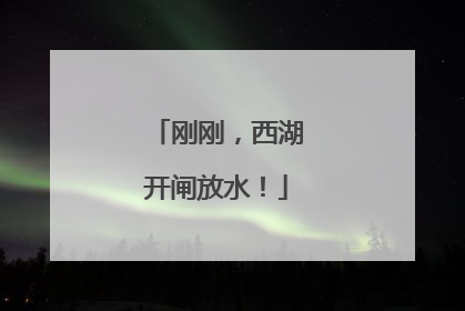 刚刚，西湖开闸放水！