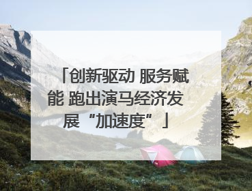 创新驱动 服务赋能 跑出演马经济发展“加速度”