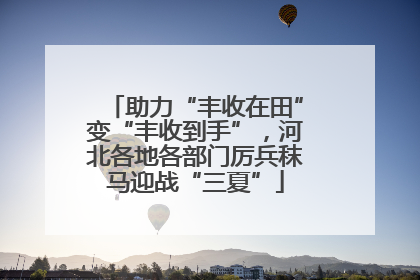 助力“丰收在田”变“丰收到手”，河北各地各部门厉兵秣马迎战“三夏”