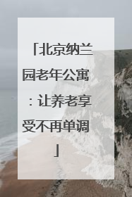 北京纳兰园老年公寓：让养老享受不再单调