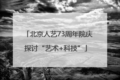北京人艺73周年院庆探讨“艺术+科技”