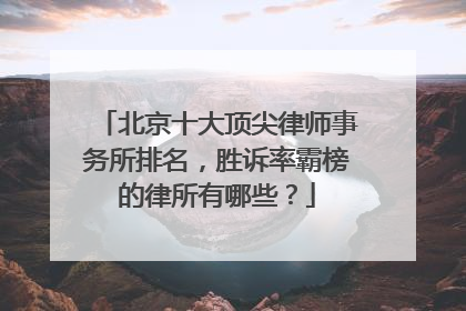 北京十大顶尖律师事务所排名，胜诉率霸榜的律所有哪些？