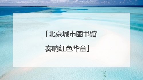 北京城市图书馆奏响红色华章