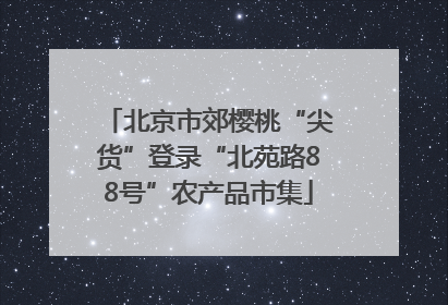 北京市郊樱桃“尖货”登录“北苑路88号”农产品市集