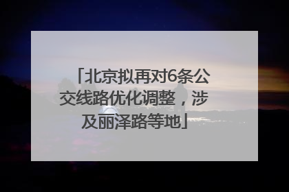 北京拟再对6条公交线路优化调整，涉及丽泽路等地