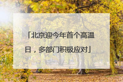 北京迎今年首个高温日，多部门积极应对