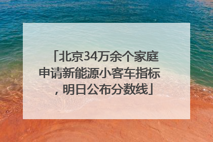 北京34万余个家庭申请新能源小客车指标，明日公布分数线