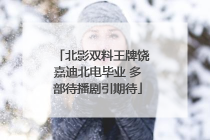 北影双料王牌饶嘉迪北电毕业 多部待播剧引期待