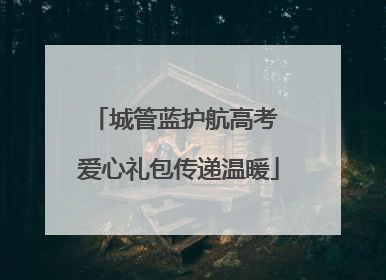 城管蓝护航高考 爱心礼包传递温暖