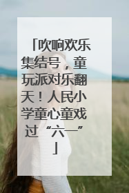 吹响欢乐集结号，童玩派对乐翻天！人民小学童心童戏过“六一”