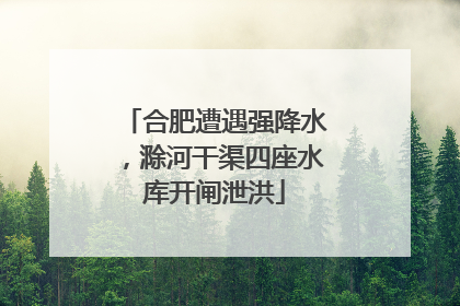 合肥遭遇强降水，滁河干渠四座水库开闸泄洪