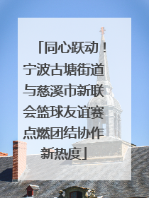 同心跃动！宁波古塘街道与慈溪市新联会篮球友谊赛点燃团结协作新热度