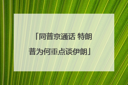 同普京通话 特朗普为何重点谈伊朗
