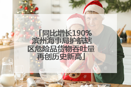 同比增长190% 滨州海事局护航辖区危险品货物吞吐量再创历史新高